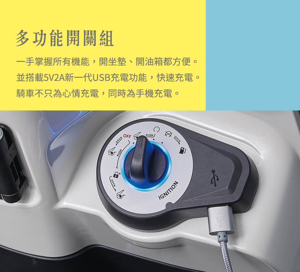 多功能開關組:一手掌握所有機能，開坐墊、開油箱都方便。
                並搭載5V2A新一代USB充電功能，快速充電。
                騎車不只為心情充電，同時為手機充電。