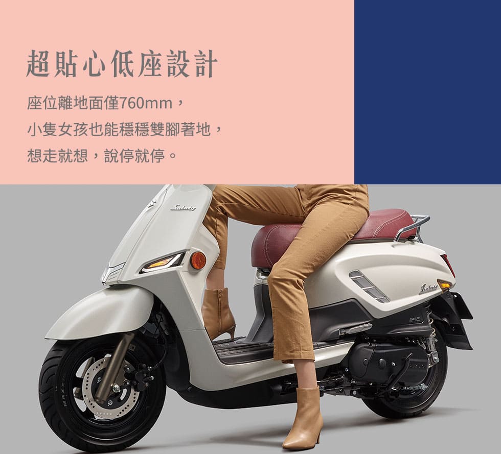 超貼心低座設計:座位離地面僅760mm，不論男女皆能穩穩雙腳著地，想走就走，說停就停。
